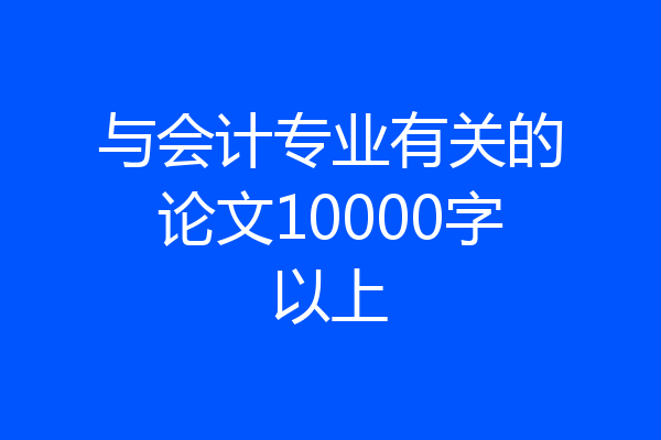 与会计专业有关的论文10000字以上