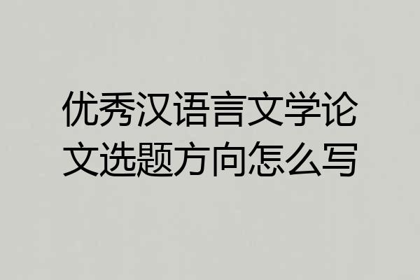 优秀汉语言文学论文选题方向怎么写