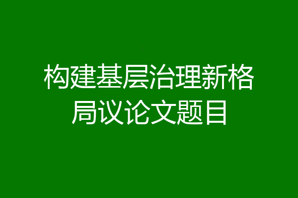 构建基层治理新格局议论文题目