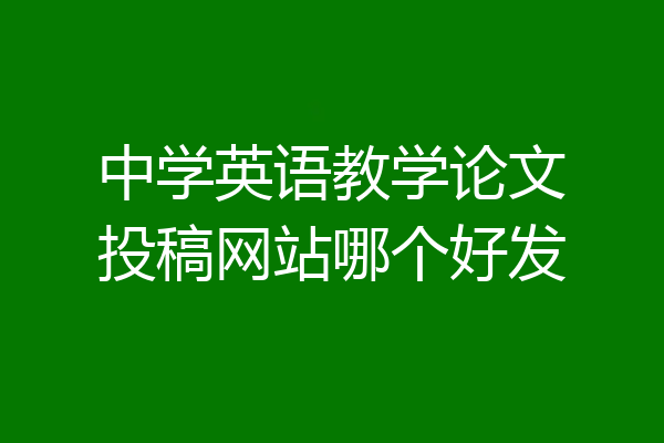 中学英语教学论文投稿网站哪个好发