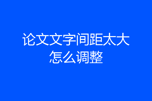 论文文字间距太大怎么调整