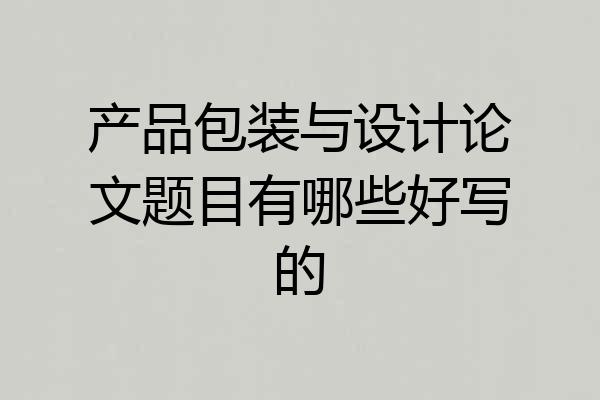 产品包装与设计论文题目有哪些好写的