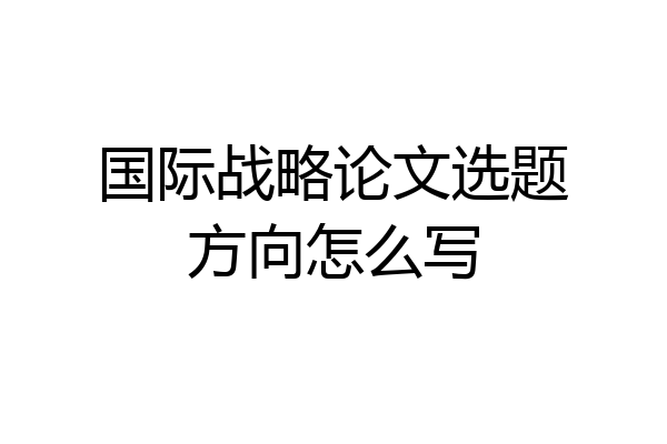 国际战略论文选题方向怎么写
