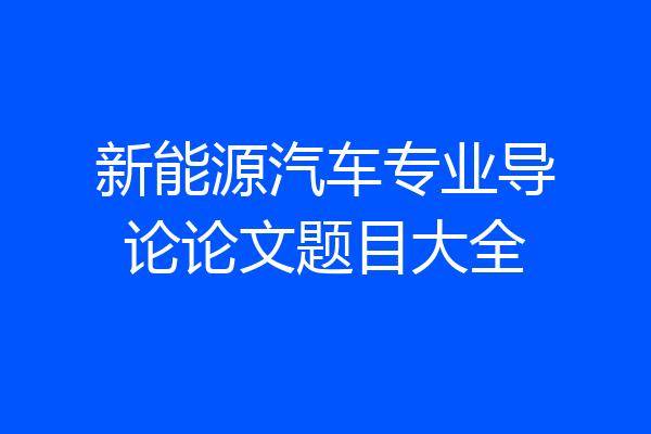 新能源汽车专业导论论文题目大全
