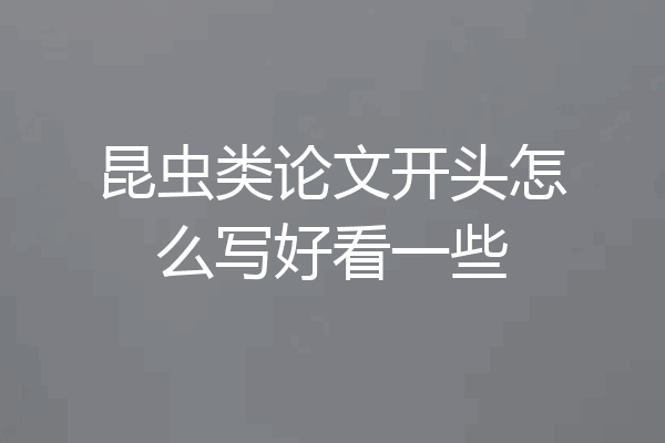 昆虫类论文开头怎么写好看一些