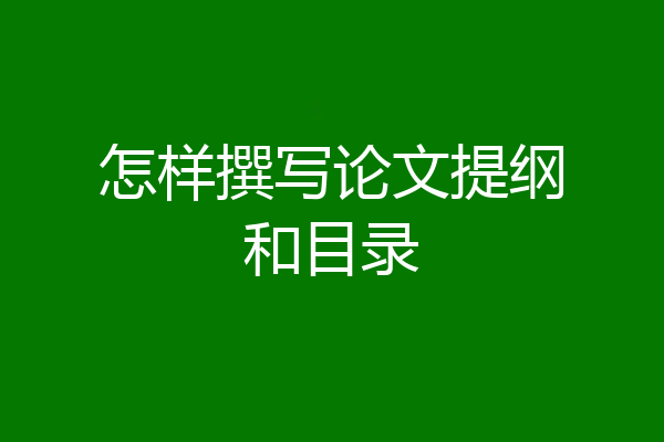 怎样撰写论文提纲和目录