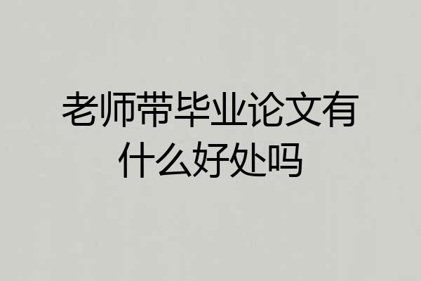 老师带毕业论文有什么好处吗