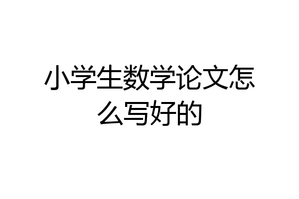 小学生数学论文怎么写好的