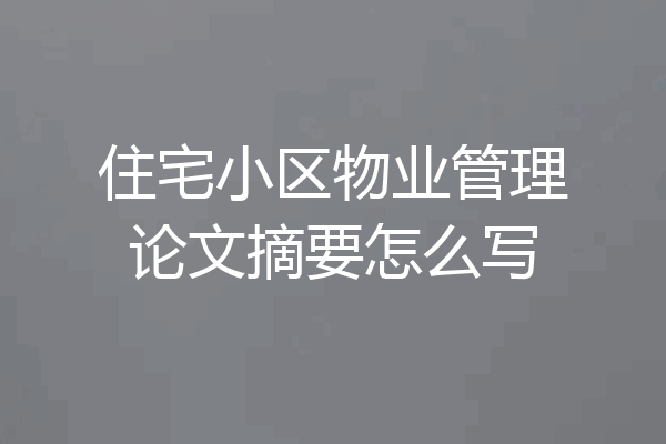 住宅小区物业管理论文摘要怎么写