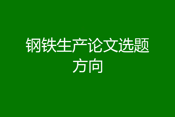 钢铁生产论文选题方向