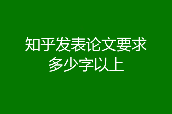 知乎发表论文要求多少字以上