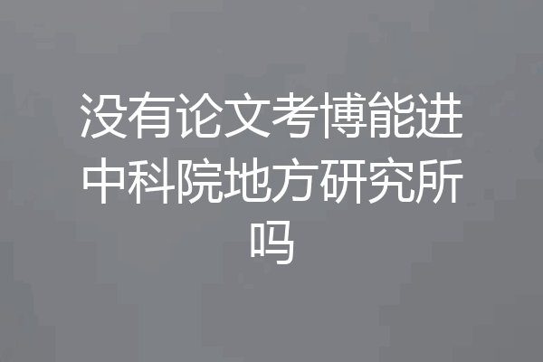 没有论文考博能进中科院地方研究所吗