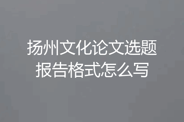 扬州文化论文选题报告格式怎么写