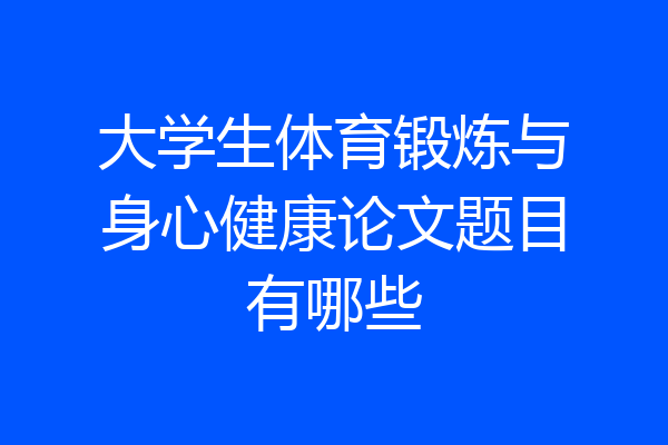 大学生体育锻炼与身心健康论文题目有哪些