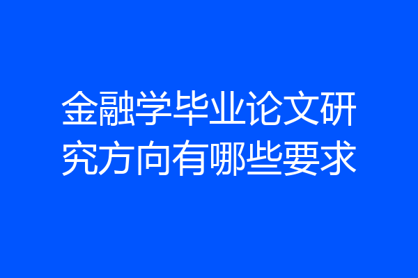 金融学毕业论文研究方向有哪些要求