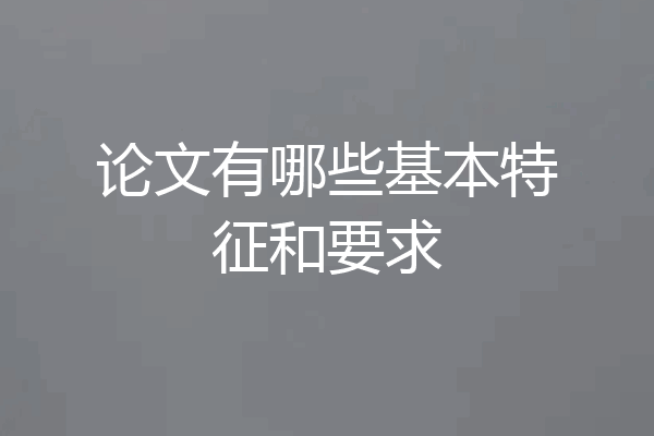 论文有哪些基本特征和要求