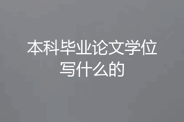 本科毕业论文学位写什么的