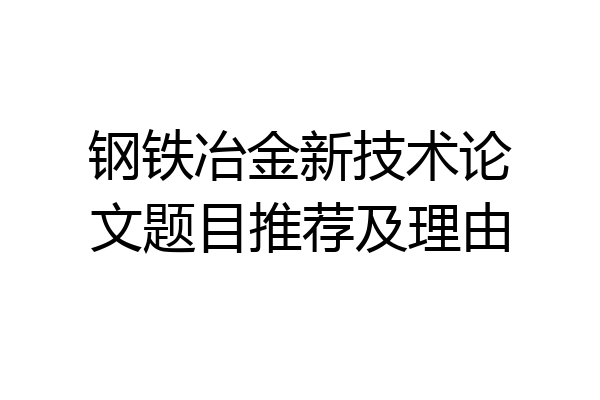 钢铁冶金新技术论文题目推荐及理由