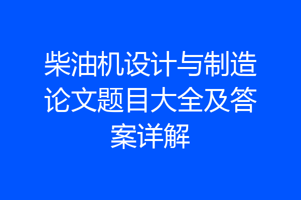柴油机设计与制造论文题目大全及答案详解
