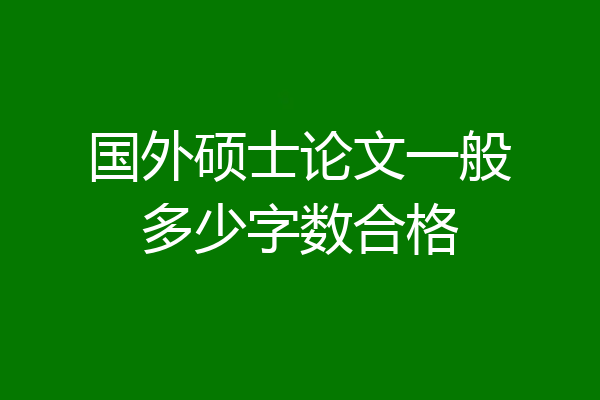 国外硕士论文一般多少字数合格