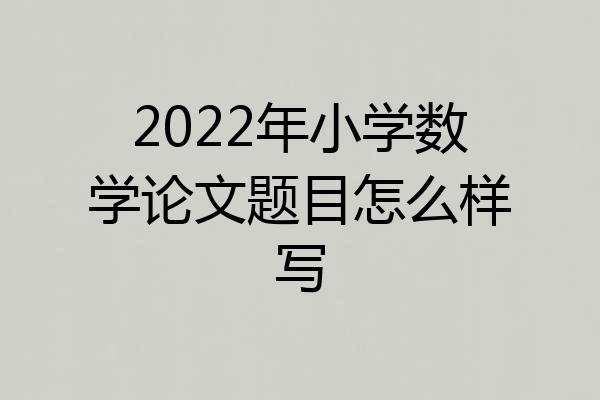 2022年小学数学论文题目怎么样写