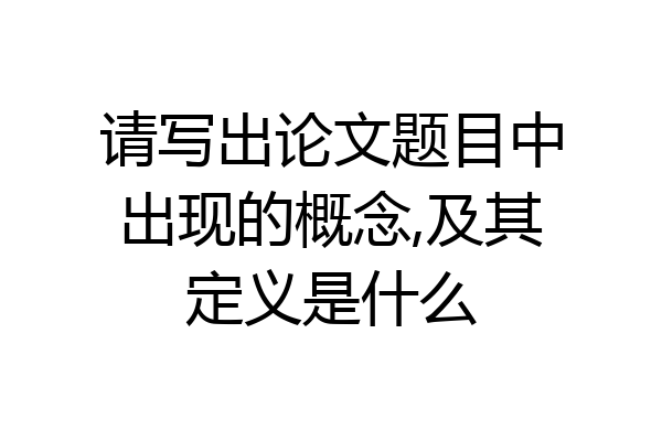 请写出论文题目中出现的概念,及其定义是什么