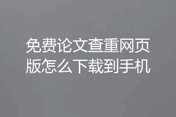 免费论文查重网页版怎么下载到手机