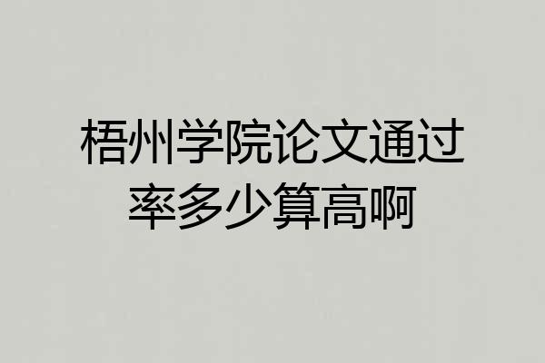梧州学院论文通过率多少算高啊