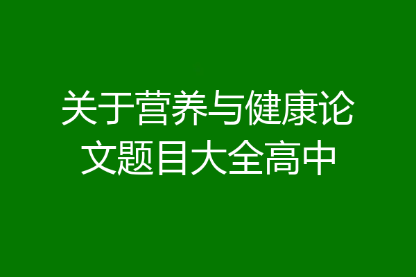 关于营养与健康论文题目大全高中