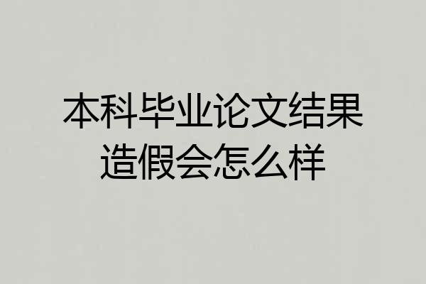 本科毕业论文结果造假会怎么样