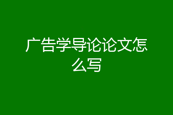 广告学导论论文怎么写