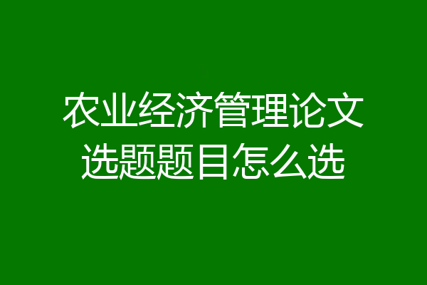 农业经济管理论文选题题目怎么选