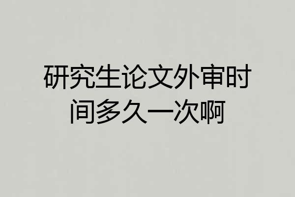 研究生论文外审时间多久一次啊