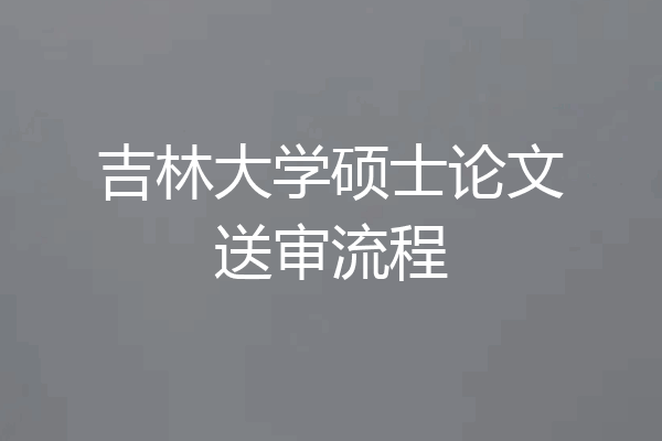吉林大学硕士论文送审流程