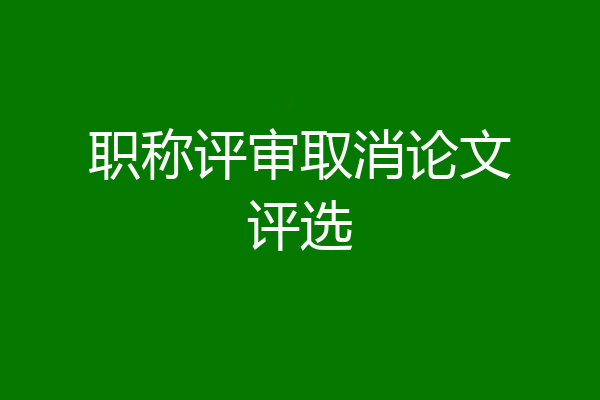 职称评审取消论文评选