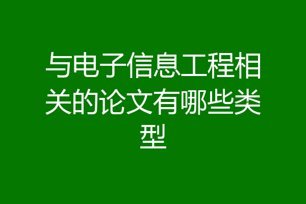 与电子信息工程相关的论文有哪些类型