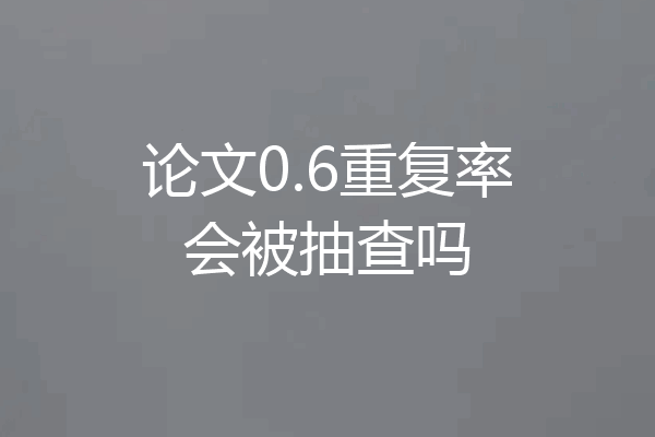论文0.6重复率会被抽查吗