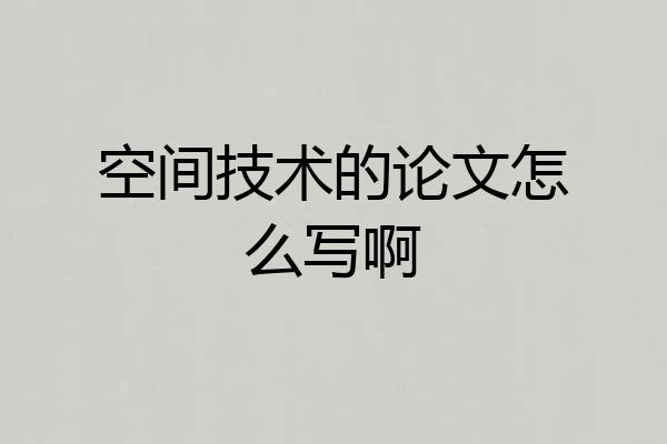 空间技术的论文怎么写啊
