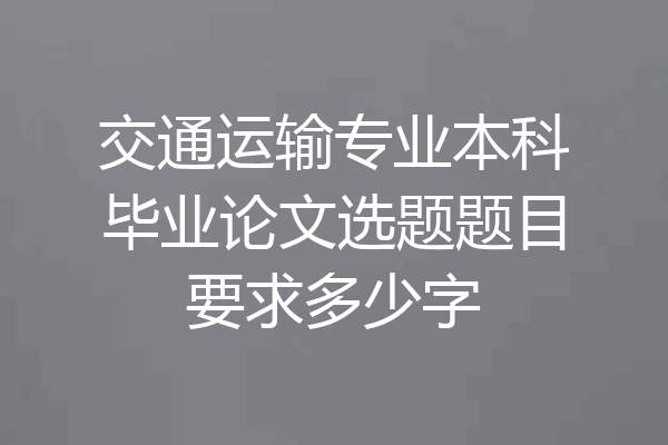 交通运输专业本科毕业论文选题题目要求多少字