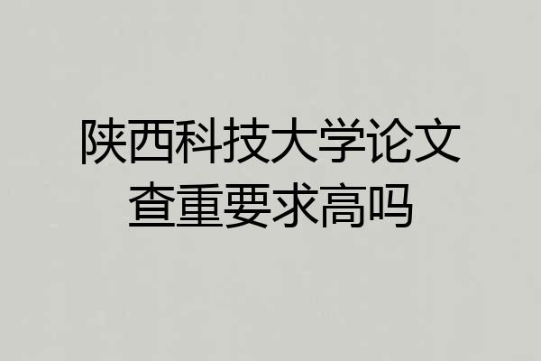 陕西科技大学论文查重要求高吗