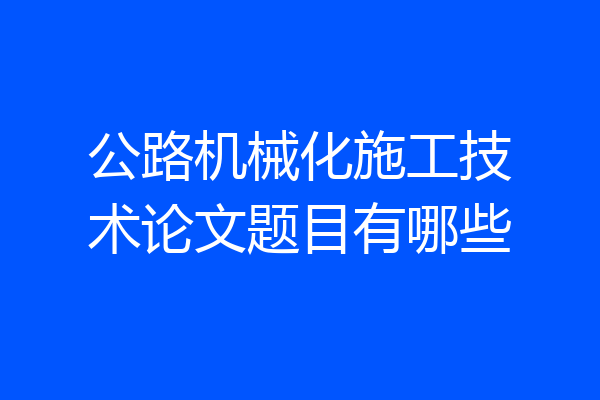 公路机械化施工技术论文题目有哪些