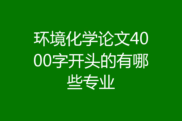 环境化学论文4000字开头的有哪些专业