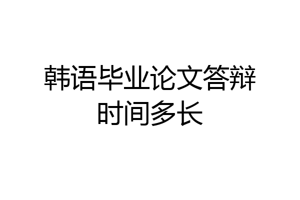 韩语毕业论文答辩时间多长