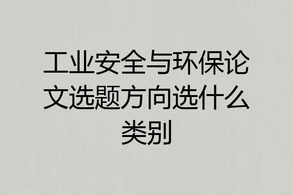 工业安全与环保论文选题方向选什么类别