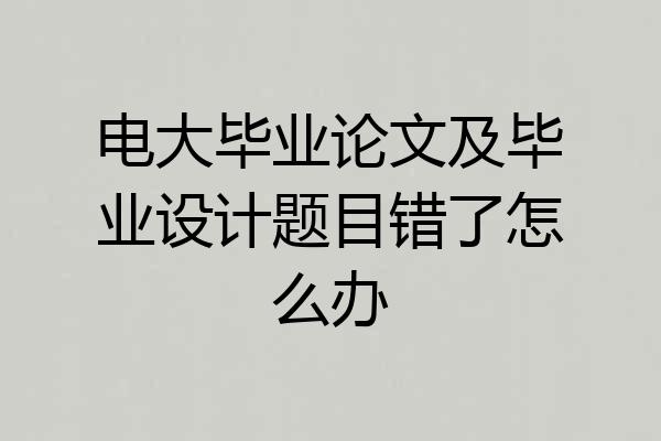 电大毕业论文及毕业设计题目错了怎么办