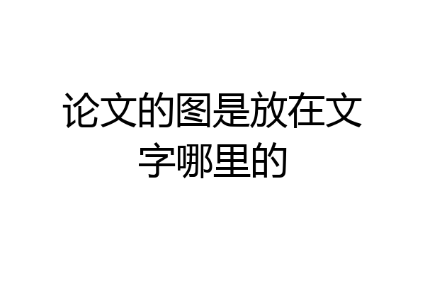 论文的图是放在文字哪里的
