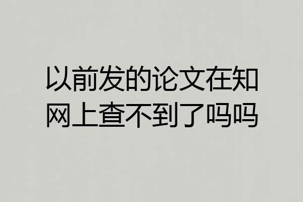 以前发的论文在知网上查不到了吗吗