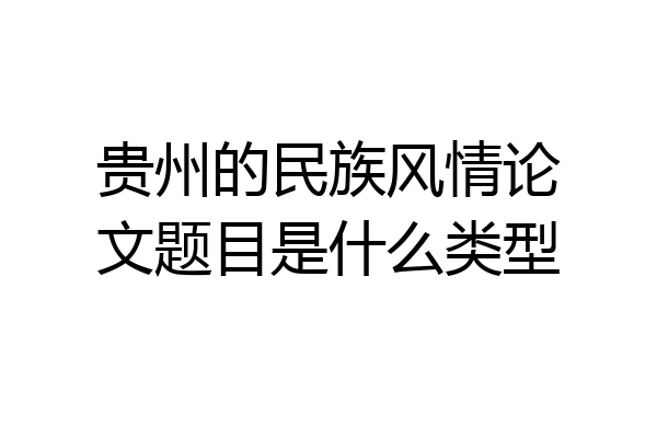 贵州的民族风情论文题目是什么类型