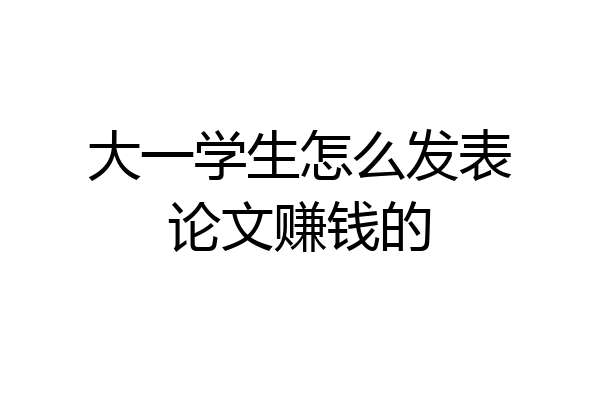 大一学生怎么发表论文赚钱的