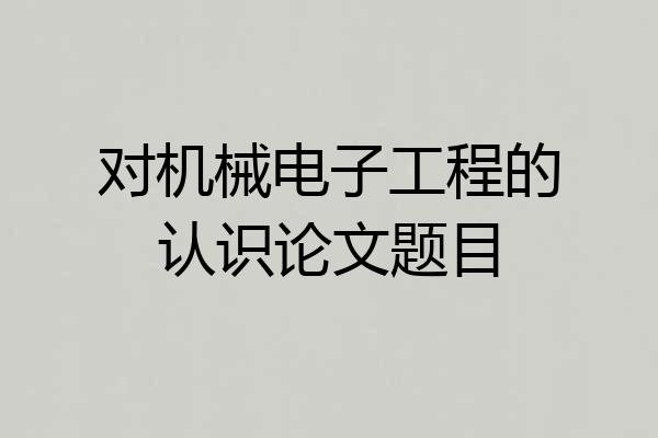 对机械电子工程的认识论文题目